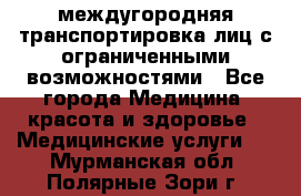 междугородняя транспортировка лиц с ограниченными возможностями - Все города Медицина, красота и здоровье » Медицинские услуги   . Мурманская обл.,Полярные Зори г.